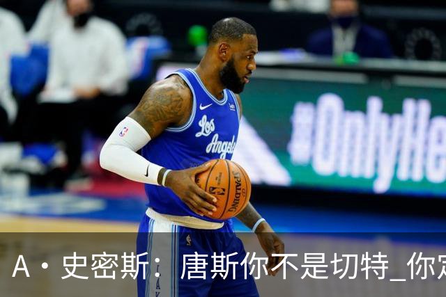 A·史密斯：唐斯你不是切特 你定下基调让文班亚马精疲力尽